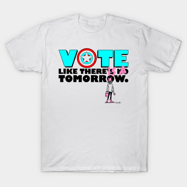 Vote like there IS a tomorrow. T-Shirt by SmearySoapbox